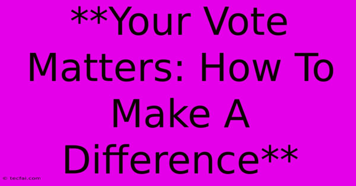 **Your Vote Matters: How To Make A Difference** 