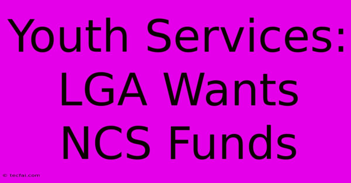 Youth Services: LGA Wants NCS Funds