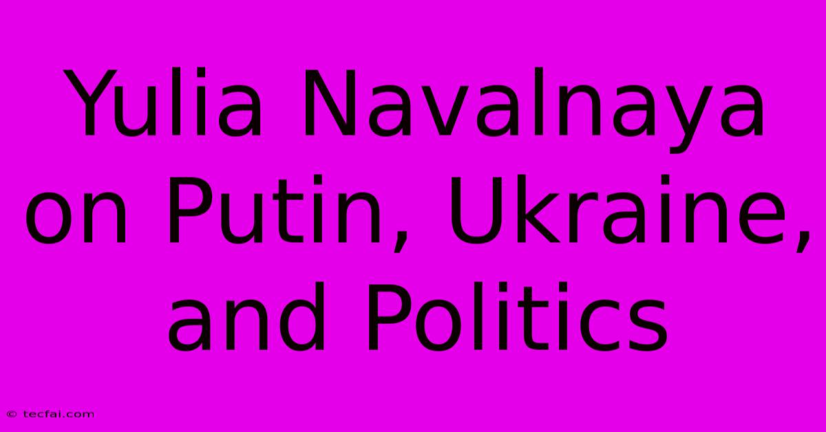 Yulia Navalnaya On Putin, Ukraine, And Politics