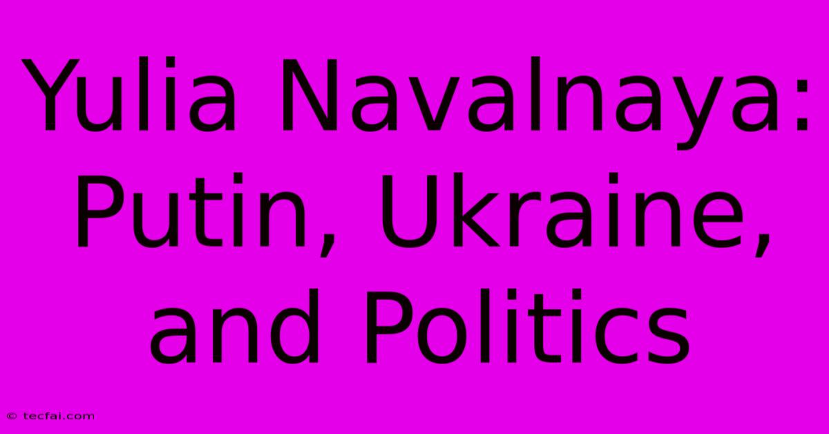 Yulia Navalnaya: Putin, Ukraine, And Politics 