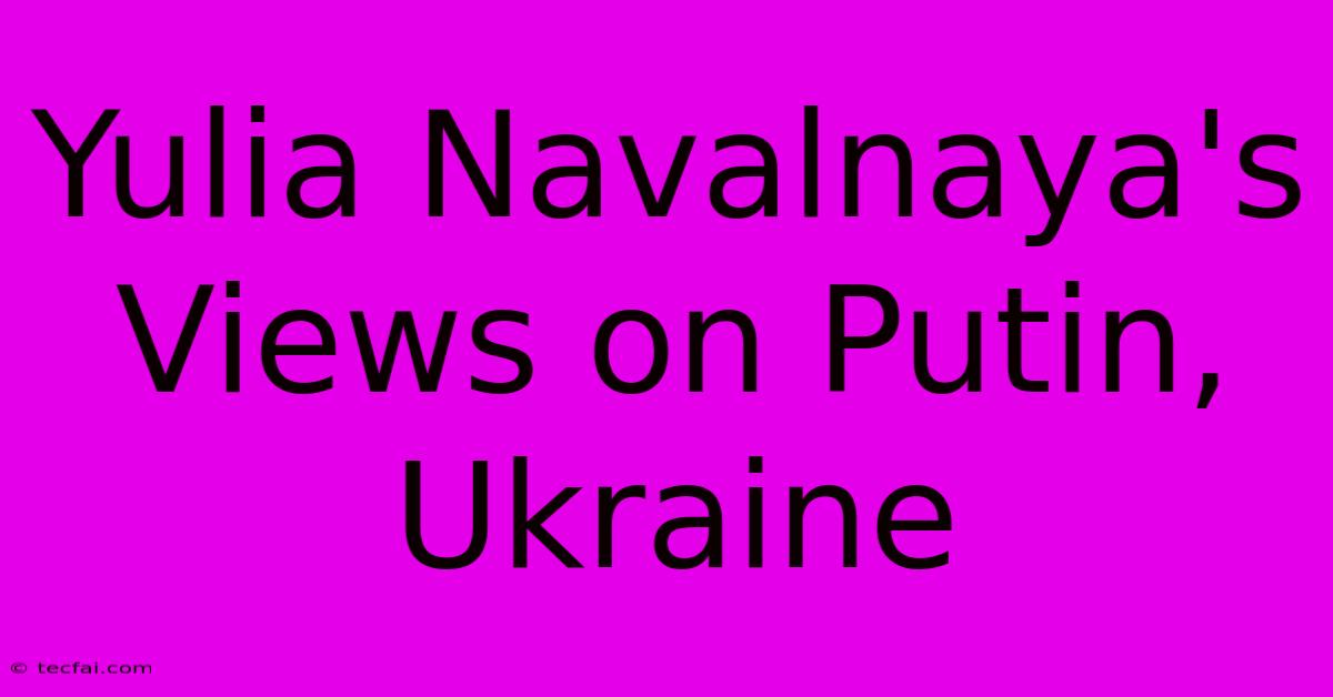 Yulia Navalnaya's Views On Putin, Ukraine