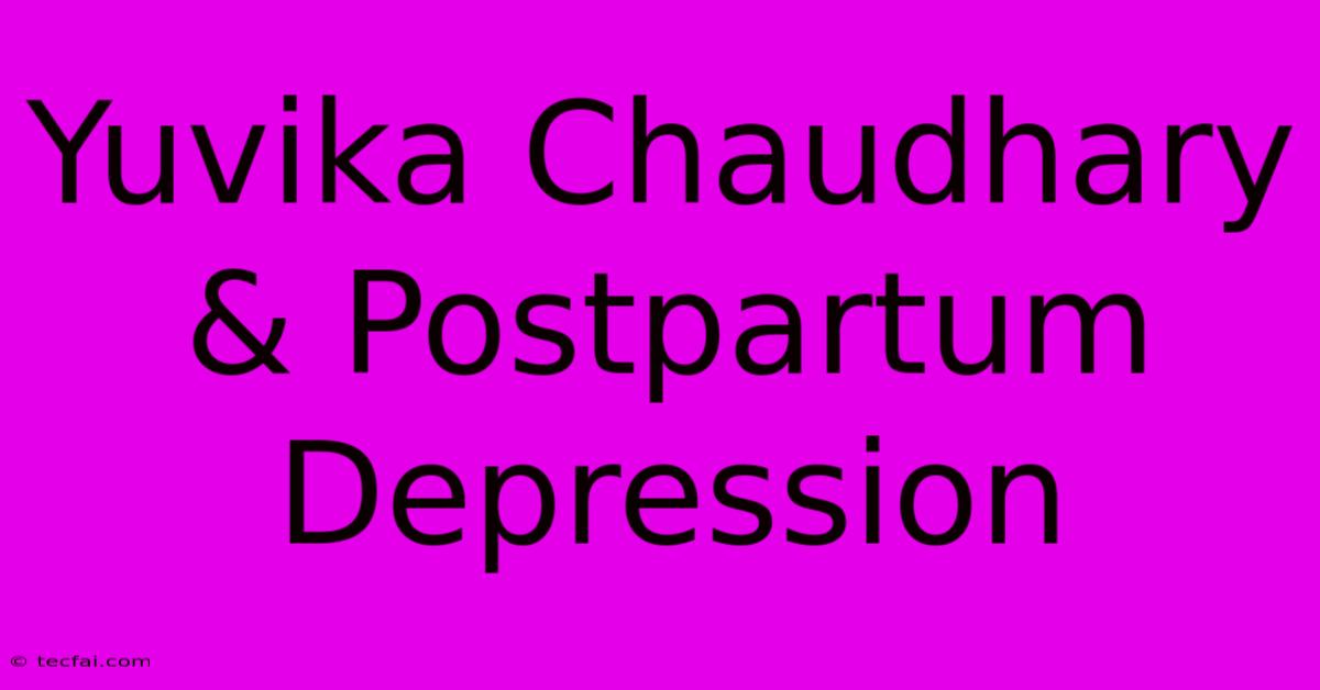 Yuvika Chaudhary & Postpartum Depression