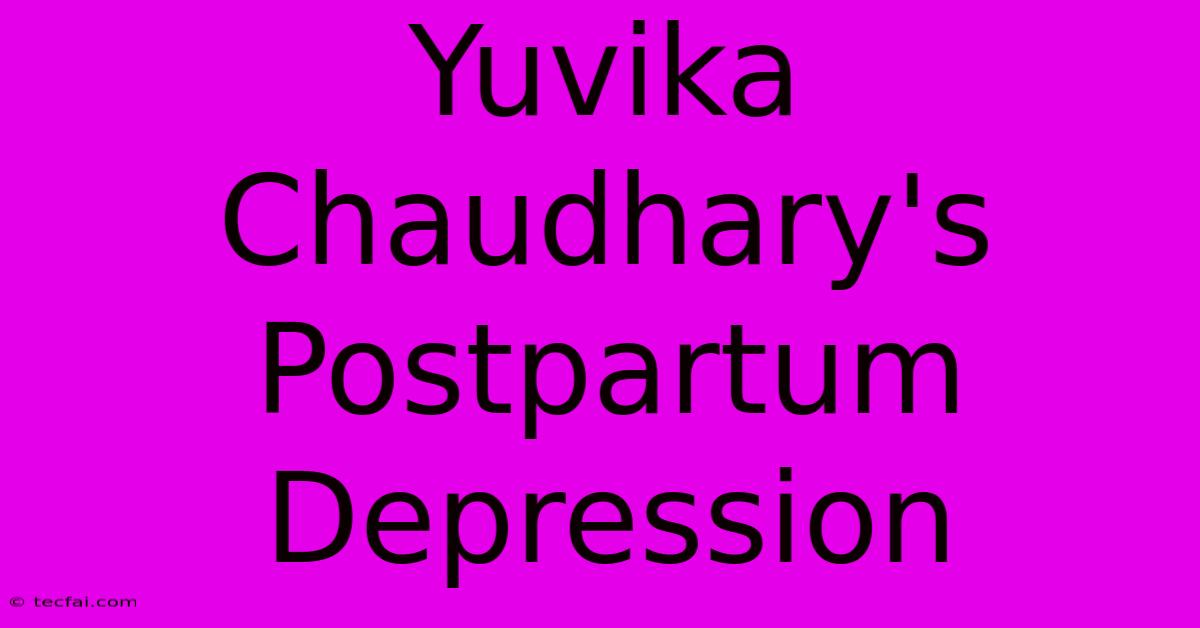 Yuvika Chaudhary's Postpartum Depression