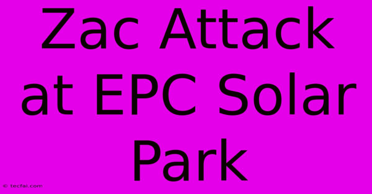 Zac Attack At EPC Solar Park