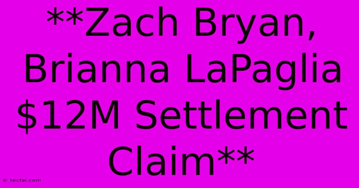 **Zach Bryan, Brianna LaPaglia $12M Settlement Claim**