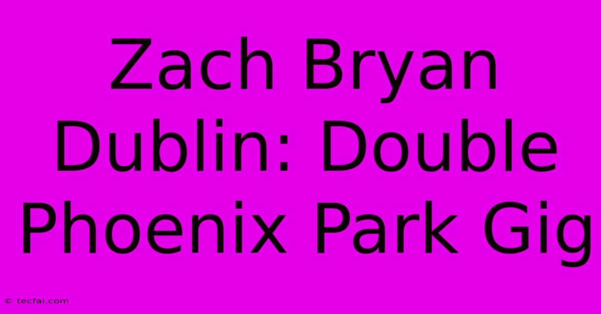 Zach Bryan Dublin: Double Phoenix Park Gig