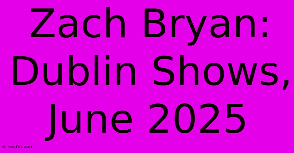 Zach Bryan: Dublin Shows, June 2025