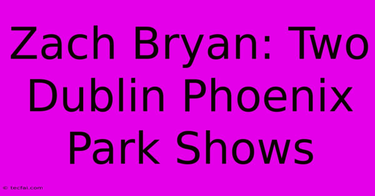 Zach Bryan: Two Dublin Phoenix Park Shows