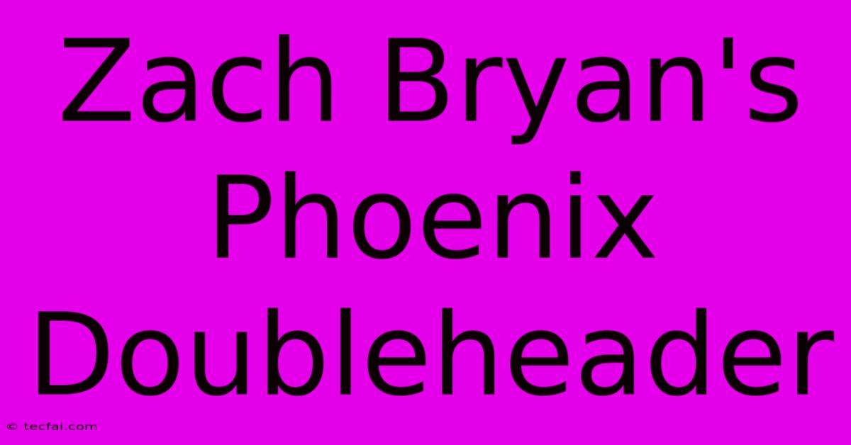 Zach Bryan's Phoenix Doubleheader