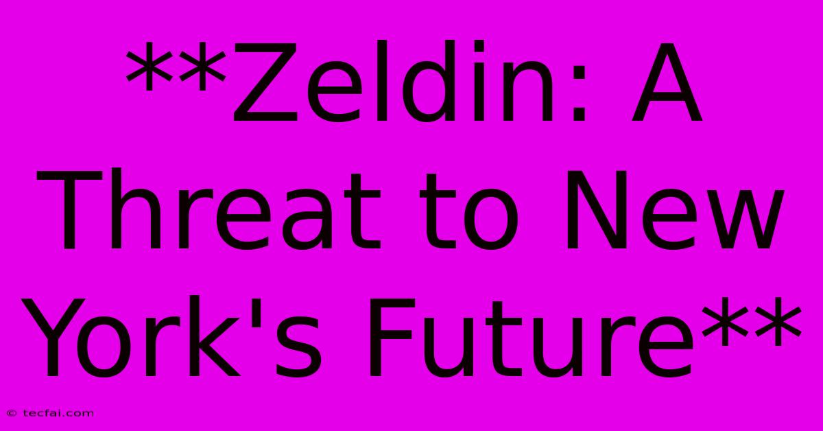 **Zeldin: A Threat To New York's Future** 