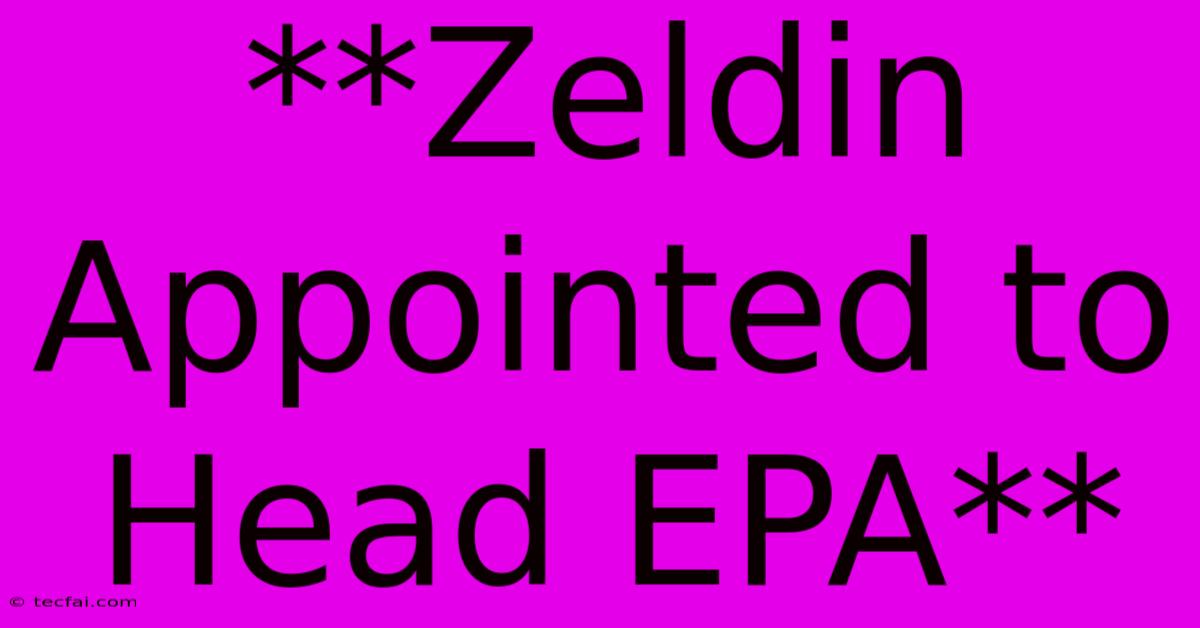 **Zeldin Appointed To Head EPA**