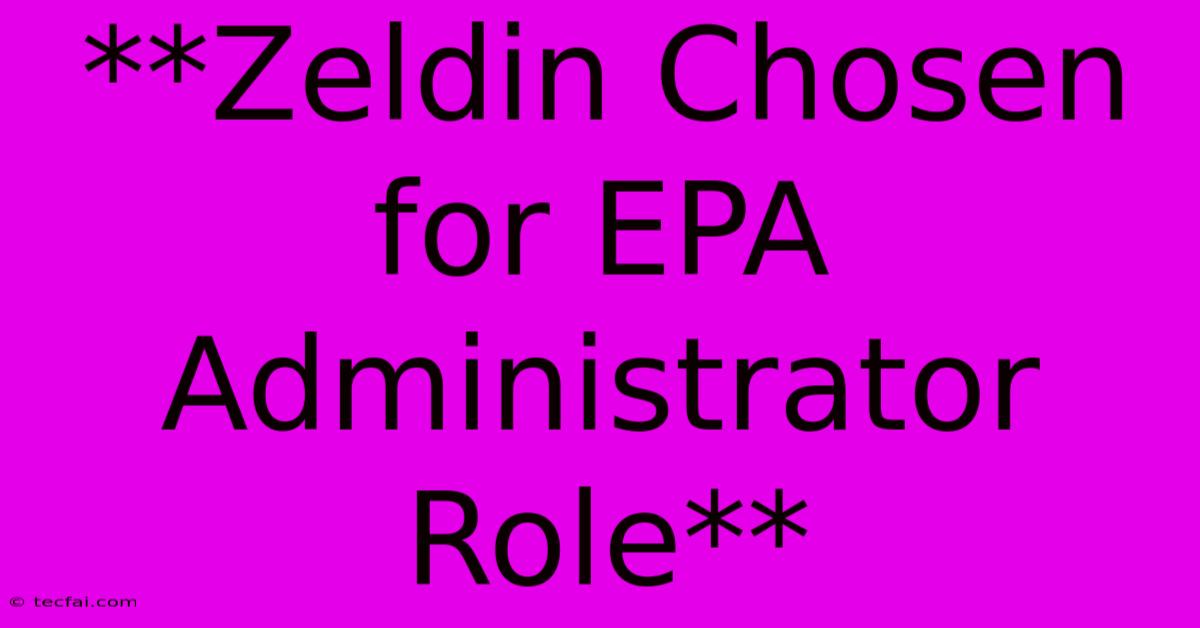 **Zeldin Chosen For EPA Administrator Role**