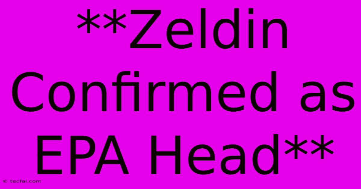 **Zeldin Confirmed As EPA Head** 