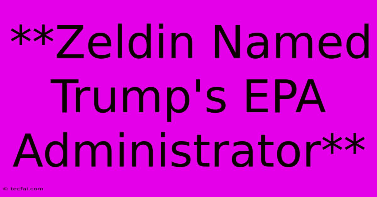 **Zeldin Named Trump's EPA Administrator**