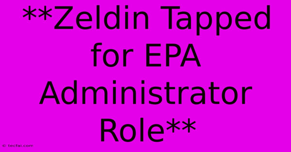 **Zeldin Tapped For EPA Administrator Role** 