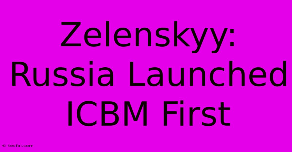 Zelenskyy: Russia Launched ICBM First