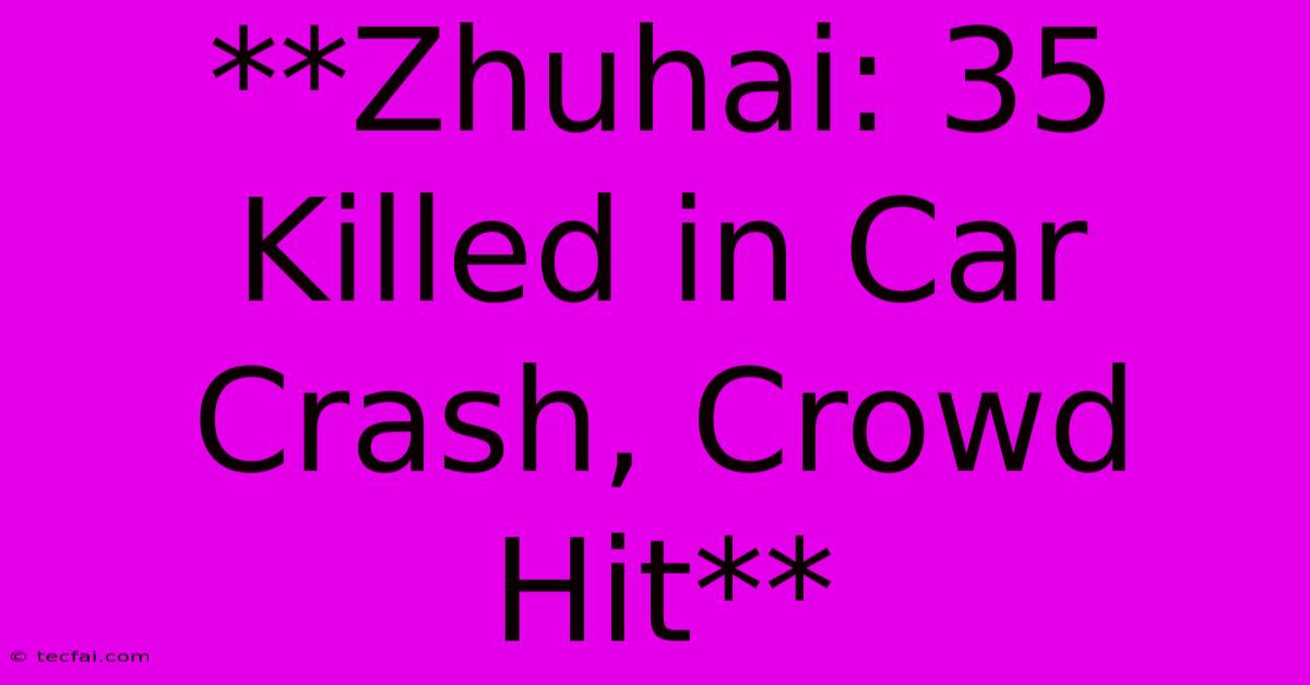 **Zhuhai: 35 Killed In Car Crash, Crowd Hit**