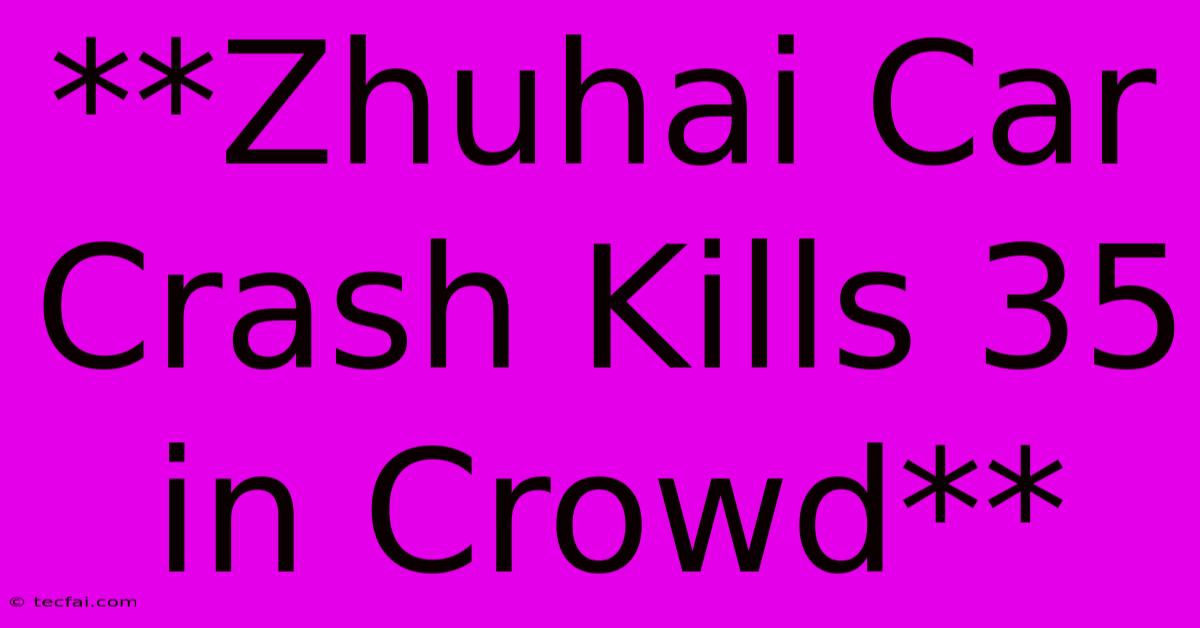 **Zhuhai Car Crash Kills 35 In Crowd** 