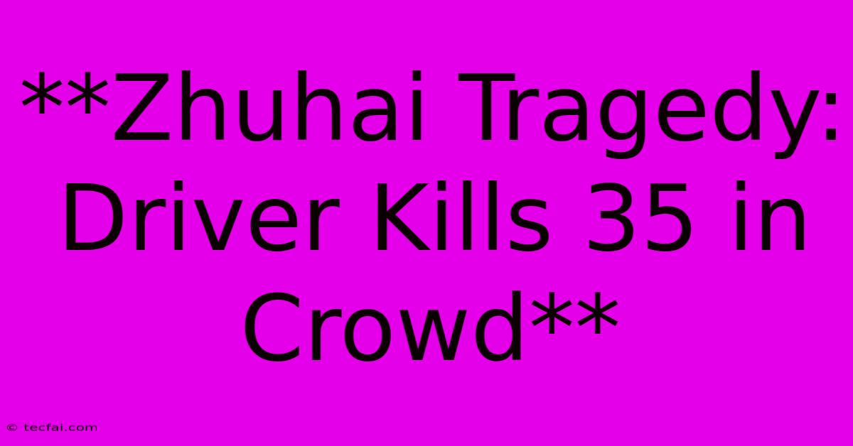 **Zhuhai Tragedy: Driver Kills 35 In Crowd**