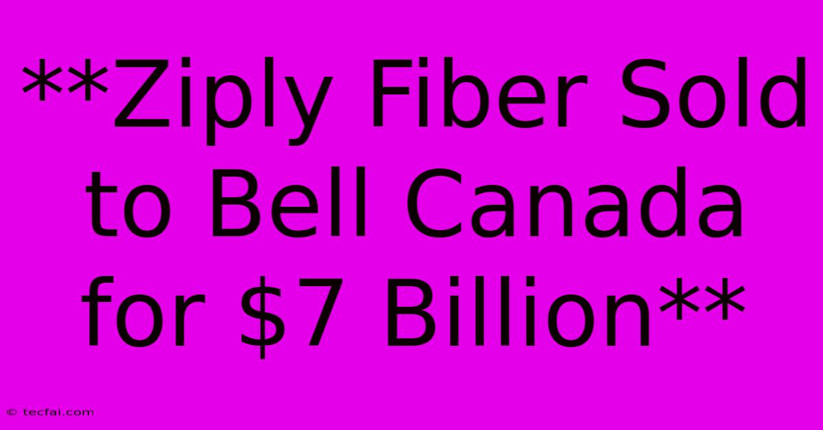 **Ziply Fiber Sold To Bell Canada For $7 Billion** 