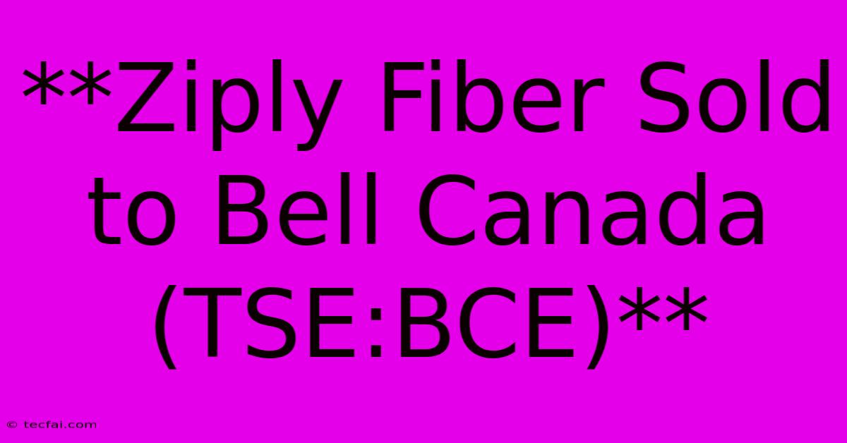 **Ziply Fiber Sold To Bell Canada (TSE:BCE)** 