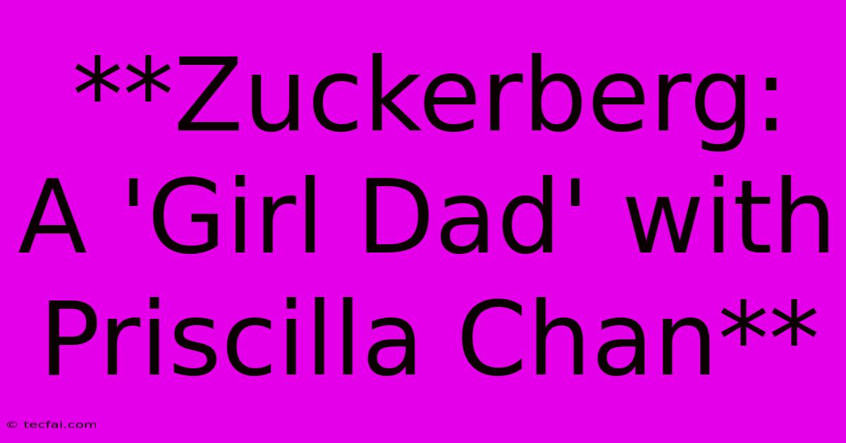 **Zuckerberg: A 'Girl Dad' With Priscilla Chan**