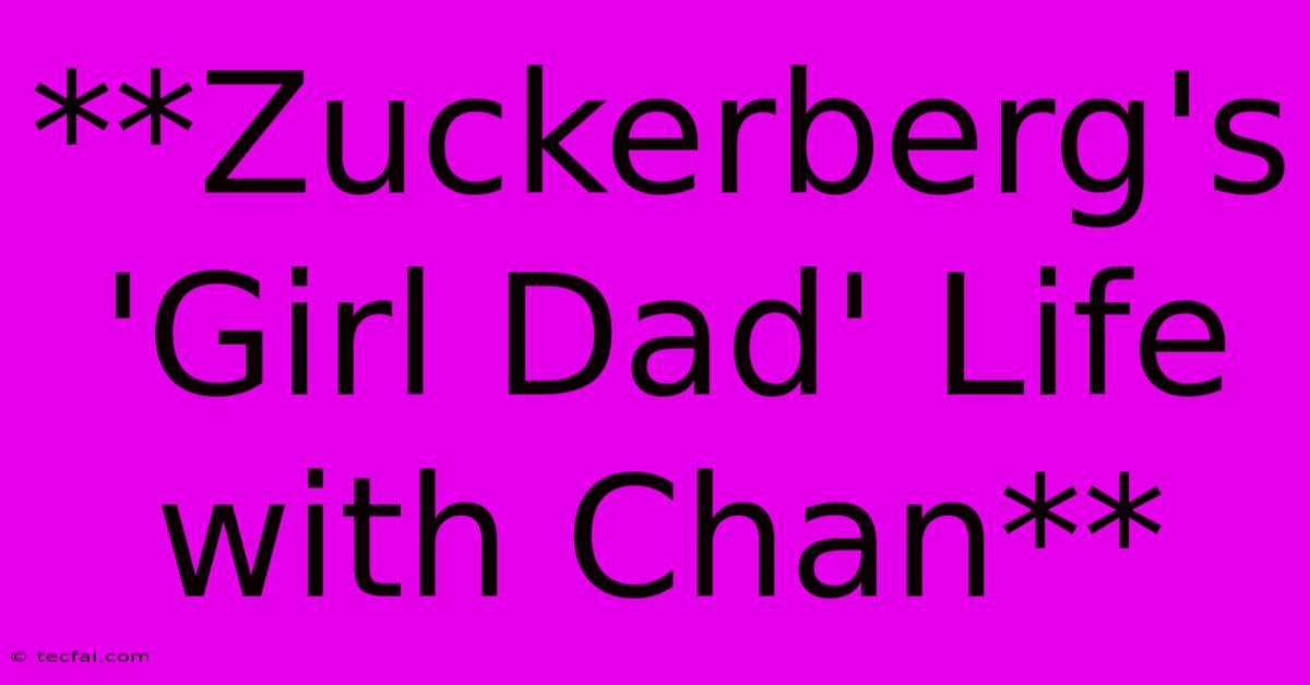 **Zuckerberg's 'Girl Dad' Life With Chan**